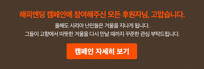 해피앤딩 캠페인에 참여해주신 모든 후원자님, 고맙습니다.
올해도 시리아 난민들은 겨울을 지나게 됩니다. 그들이 고향에서 따뜻한 겨울을 다시 만날 때까지 꾸준한 관심 부탁드립니다.