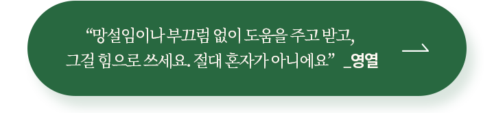 “망설임이나 부끄럼 없이 도움을 주고 받고, 그걸 힘으로 쓰세요. 절대 혼자가 아니에요” _영열 후원하기