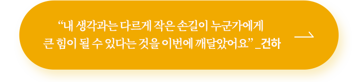 “내 생각과는 다르게 작은 손길이 누군가에게 큰 힘이 될 수 있다는 것을 이번에 깨달았어요” _건하 후원하기