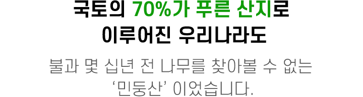 국토의 70%가 푸른 산지로 이루어진 우리나라도 불과 몇 십년 전 나무를 찾아볼 수 없는 민둥산이었습니다.