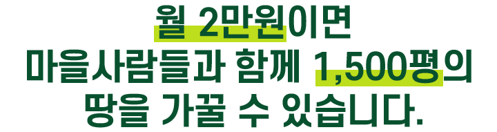 월 2만원이면 마을사람들과 함께 1500평의 땅을 가꿀 수 있습니다.