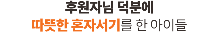 후원자님 덕분에 따뜻한 혼자서기를 한 아이들