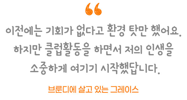 이전에는 기회가 없다고 환경 탓만 했어요. 하지만 클럽활동을 하면서 저의 인생을 소중하게 여기기 시작했답니다. 브룬디에 살고 있는 그레이스