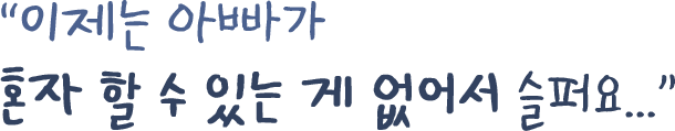 이제는 아빠가 혼자 할 수 있는 게 없어서 슬퍼요...