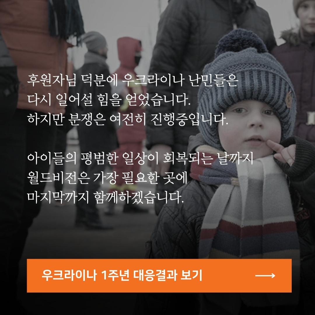 후원자님 덕분에 우크라이나 난민들은 다시 일어설 힘을 얻었습니다. 하지만 끝나지 않은 분쟁 속 여전히 회복되지 못한 아이들의 일상을 위해 월드비전은 앞으로도 가장 빠르게, 가장 필요한 곳에, 마지막까지 함께하겠습니다.