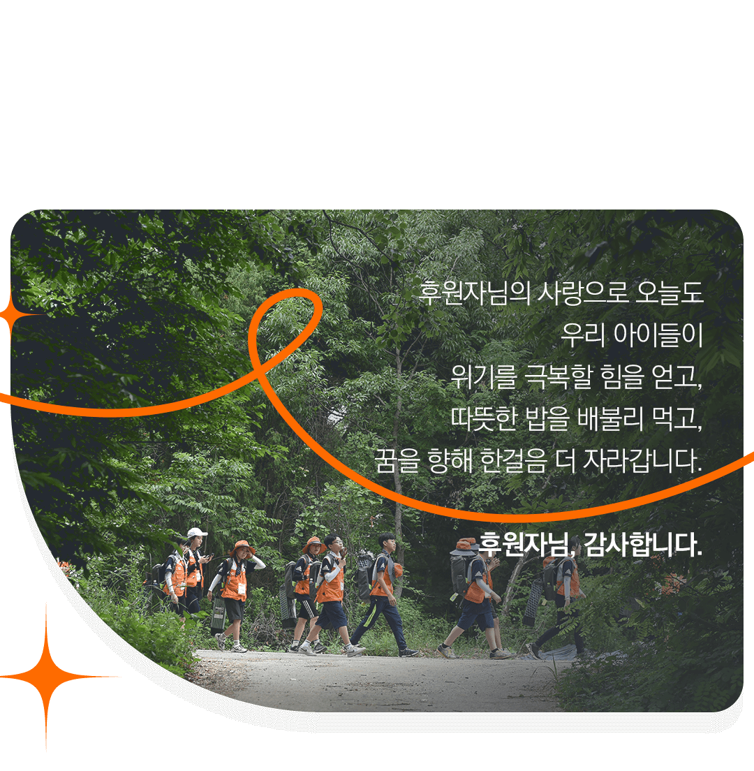 후원자님의 사랑으로 오늘도 우리 아이들이 위기를 극복할 힘을 얻고, 따뜻한 밥을 배불리 먹고,꿈을 향해 한걸음 더 자라갑니다. 후원자님, 감사합니다.