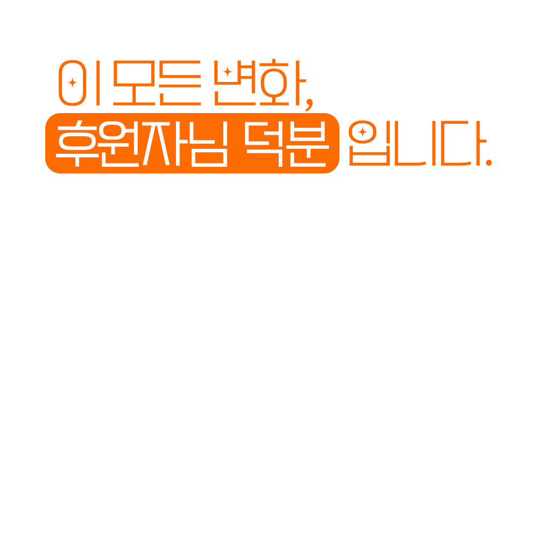 이 모든 변화, 후원자님 덕분입니다.