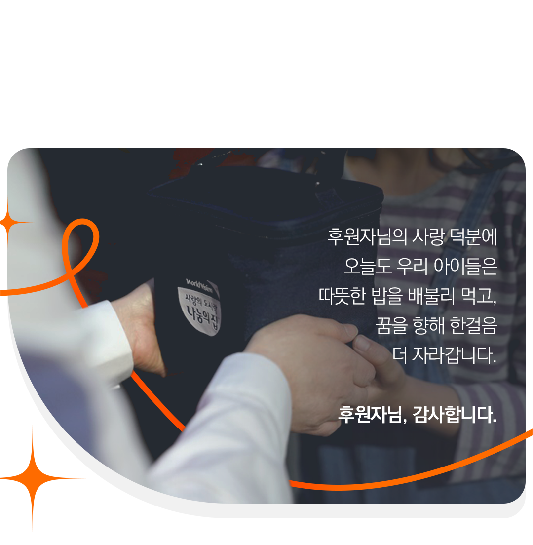 후원자님의 사랑 덕분에 오늘도 우리 아이들은 따뜻한 밥을 배불리 먹고, 꿈을 향해 한걸음 더 자라갑니다. 후원자님, 감사합니다.
