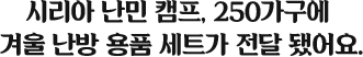 시리아 난민캠프, 250 가구에 겨울 난방 용품 세트가 전달 됐어요.