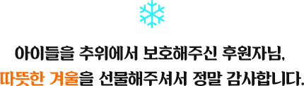 아이들을 추위에서 보호해주신 후원자님, 따뜻한 겨울을 선물해주서서정말 감사합니다. 