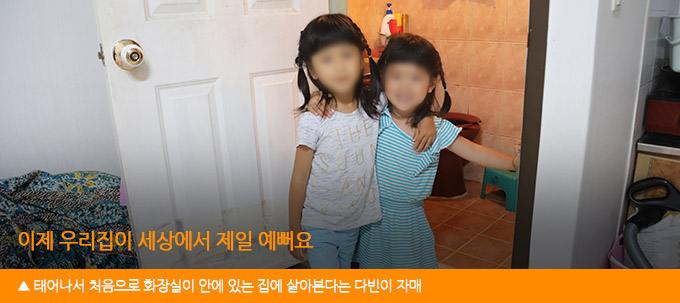 이제 우리집이 세상에서 제일 예뻐요. 태어나서 처음으로 화장실 있는 집에서 사는 다빈이 자매