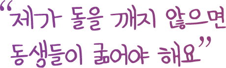 제가 돌을 깨지 않으면 동생들이 굶어야 해요